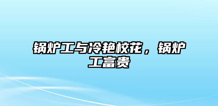 鍋爐工與冷艷?；?，鍋爐工富貴