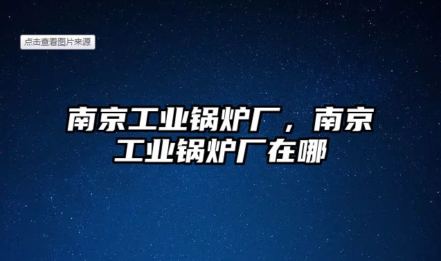 南京工業(yè)鍋爐廠，南京工業(yè)鍋爐廠在哪