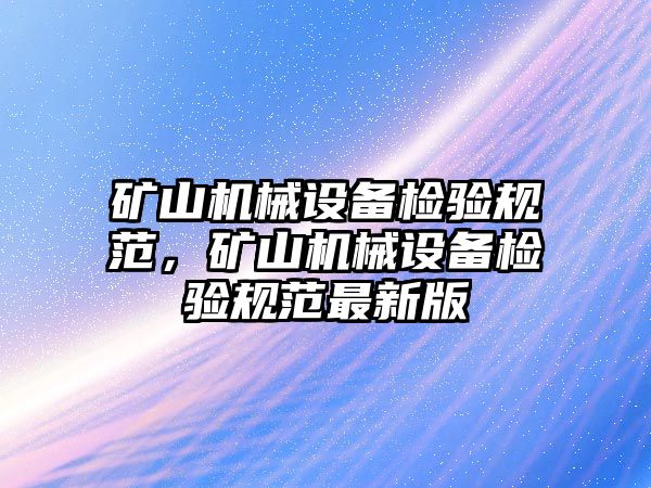 礦山機械設備檢驗規(guī)范，礦山機械設備檢驗規(guī)范最新版