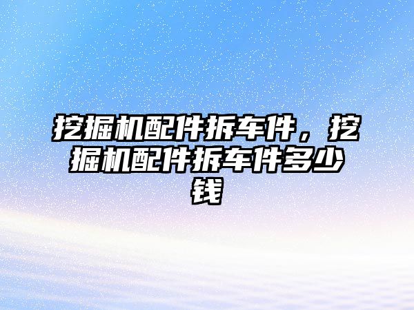 挖掘機配件拆車件，挖掘機配件拆車件多少錢