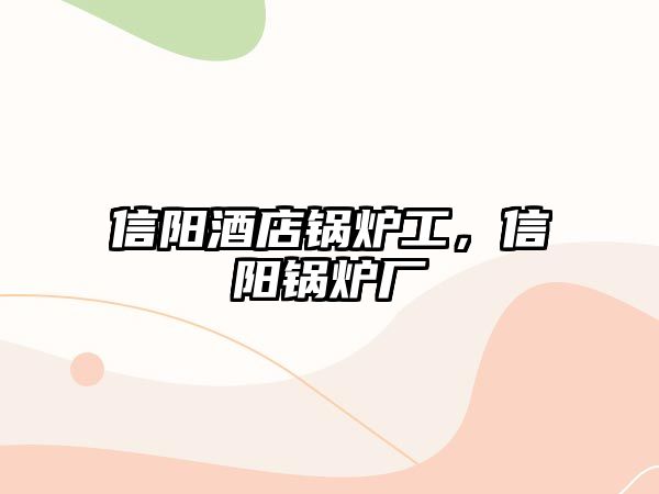 信陽酒店鍋爐工，信陽鍋爐廠