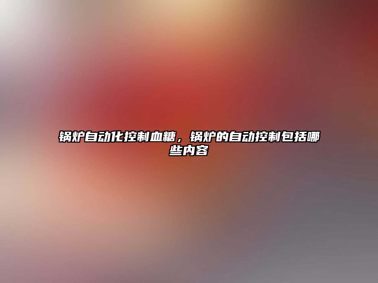 鍋爐自動化控制血糖，鍋爐的自動控制包括哪些內容