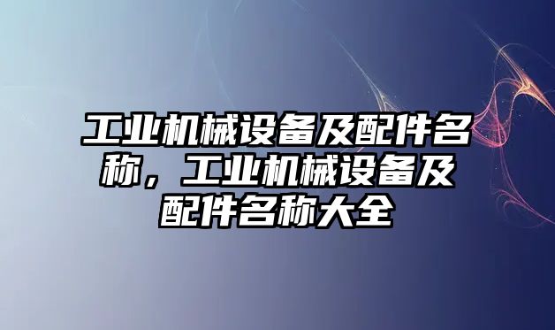 工業(yè)機械設備及配件名稱，工業(yè)機械設備及配件名稱大全