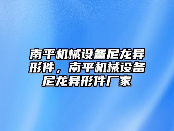 南平機械設(shè)備尼龍異形件，南平機械設(shè)備尼龍異形件廠家