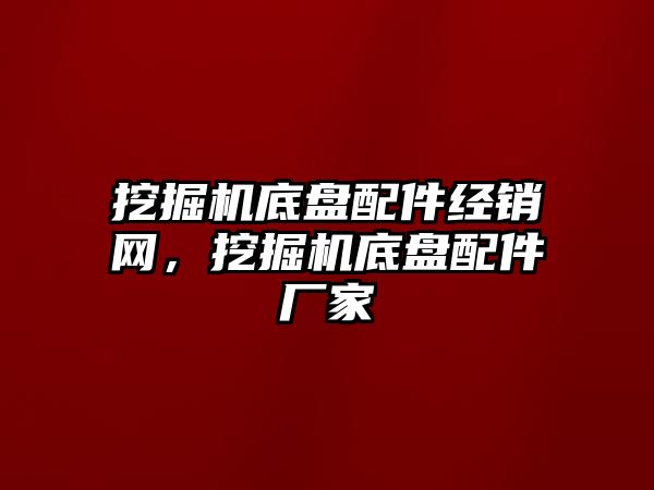 挖掘機底盤配件經(jīng)銷網(wǎng)，挖掘機底盤配件廠家