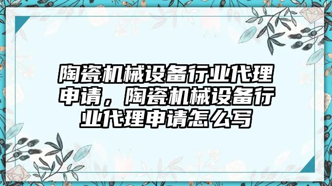 陶瓷機(jī)械設(shè)備行業(yè)代理申請，陶瓷機(jī)械設(shè)備行業(yè)代理申請怎么寫