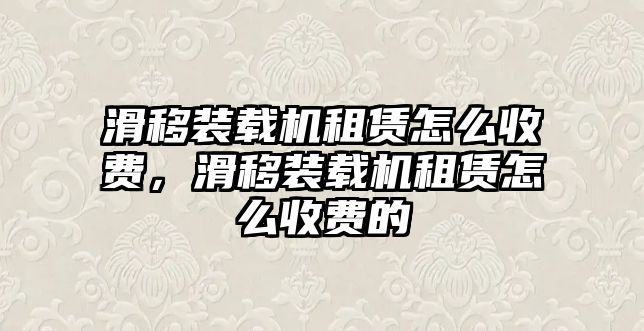 滑移裝載機租賃怎么收費，滑移裝載機租賃怎么收費的