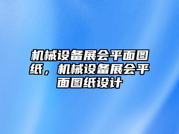 機(jī)械設(shè)備展會(huì)平面圖紙，機(jī)械設(shè)備展會(huì)平面圖紙?jiān)O(shè)計(jì)