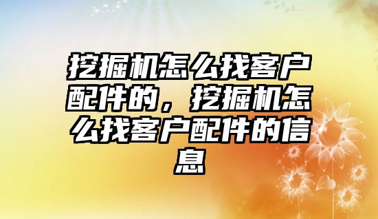 挖掘機怎么找客戶配件的，挖掘機怎么找客戶配件的信息