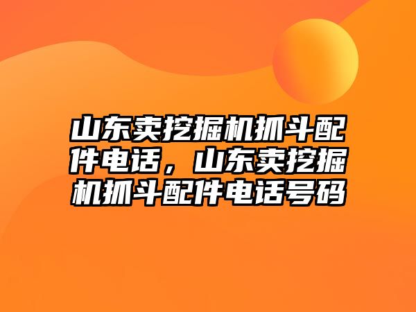 山東賣(mài)挖掘機(jī)抓斗配件電話，山東賣(mài)挖掘機(jī)抓斗配件電話號(hào)碼