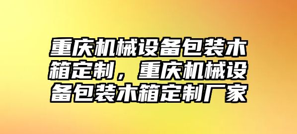 重慶機(jī)械設(shè)備包裝木箱定制，重慶機(jī)械設(shè)備包裝木箱定制廠家