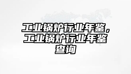 工業(yè)鍋爐行業(yè)年鑒，工業(yè)鍋爐行業(yè)年鑒查詢