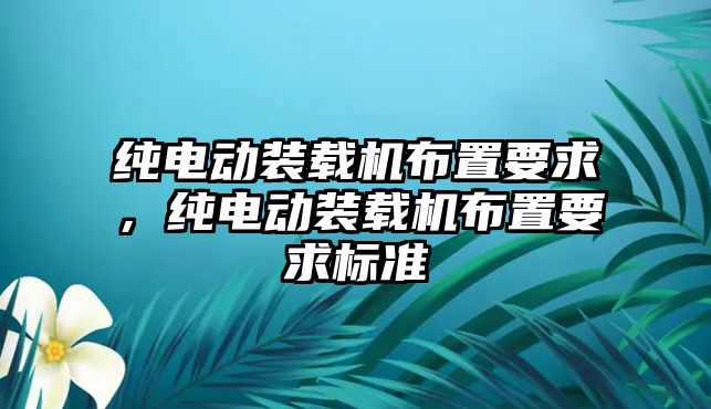 純電動裝載機布置要求，純電動裝載機布置要求標(biāo)準(zhǔn)