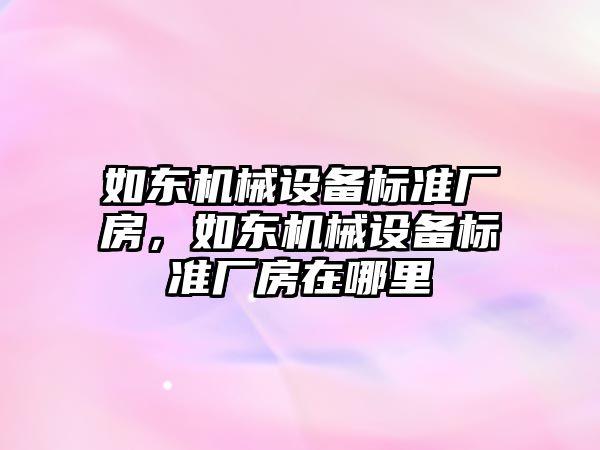 如東機械設備標準廠房，如東機械設備標準廠房在哪里