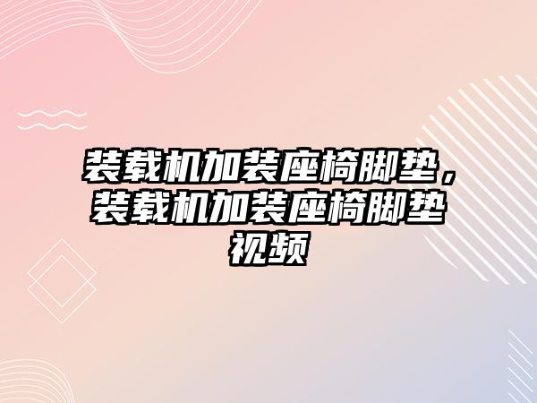 裝載機(jī)加裝座椅腳墊，裝載機(jī)加裝座椅腳墊視頻