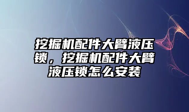 挖掘機(jī)配件大臂液壓鎖，挖掘機(jī)配件大臂液壓鎖怎么安裝