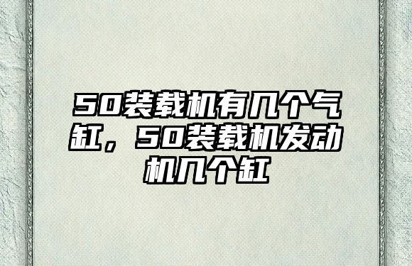 50裝載機(jī)有幾個(gè)氣缸，50裝載機(jī)發(fā)動(dòng)機(jī)幾個(gè)缸