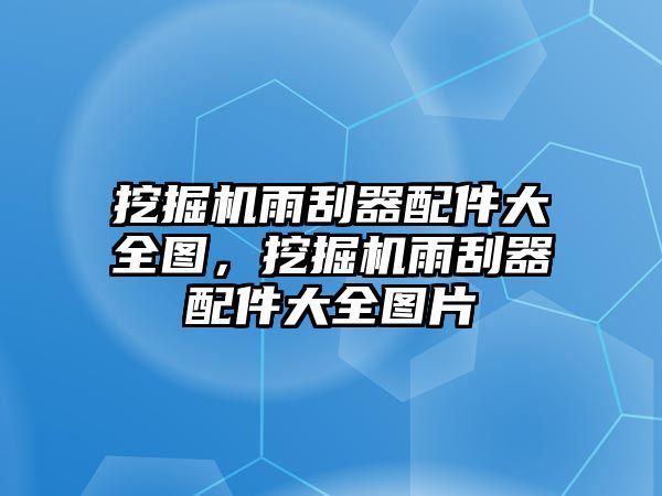 挖掘機(jī)雨刮器配件大全圖，挖掘機(jī)雨刮器配件大全圖片