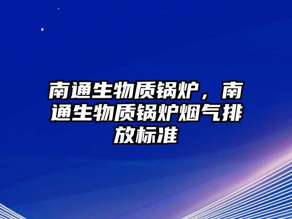 南通生物質(zhì)鍋爐，南通生物質(zhì)鍋爐煙氣排放標(biāo)準(zhǔn)