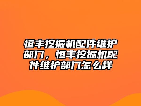 恒豐挖掘機(jī)配件維護(hù)部門，恒豐挖掘機(jī)配件維護(hù)部門怎么樣