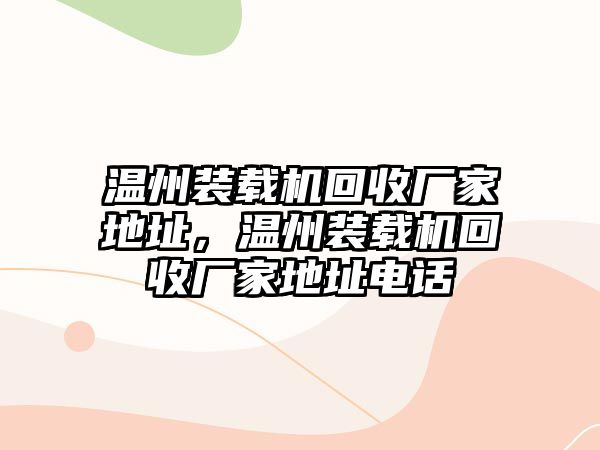 溫州裝載機回收廠家地址，溫州裝載機回收廠家地址電話