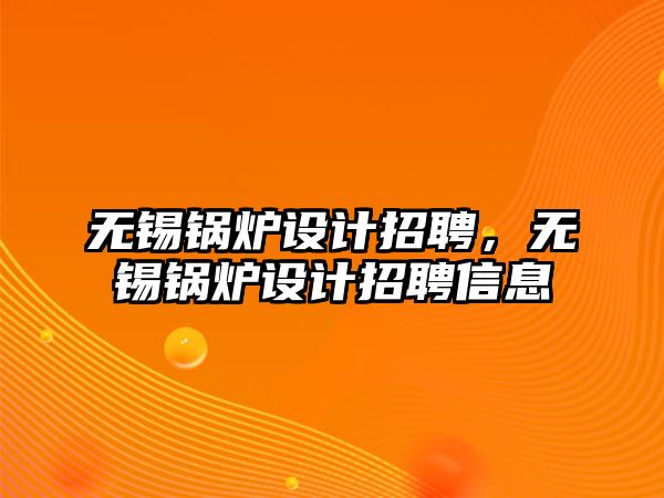 無錫鍋爐設(shè)計招聘，無錫鍋爐設(shè)計招聘信息