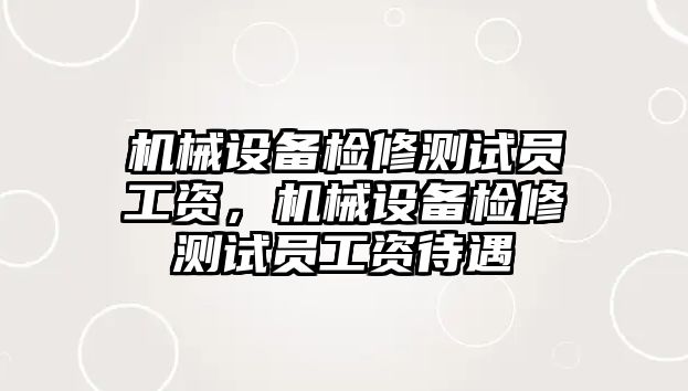 機械設(shè)備檢修測試員工資，機械設(shè)備檢修測試員工資待遇