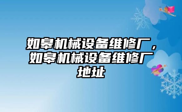 如皋機械設備維修廠，如皋機械設備維修廠地址