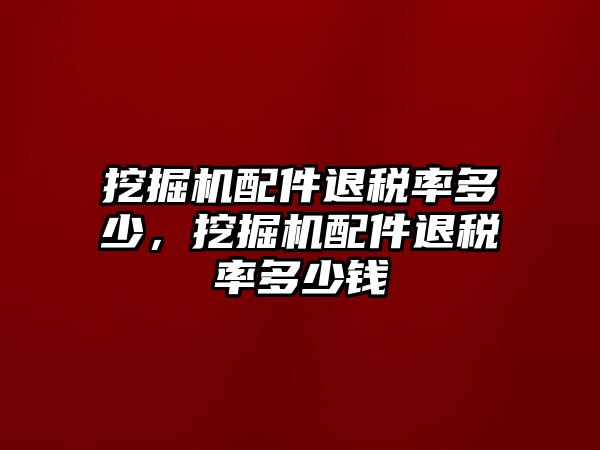 挖掘機(jī)配件退稅率多少，挖掘機(jī)配件退稅率多少錢