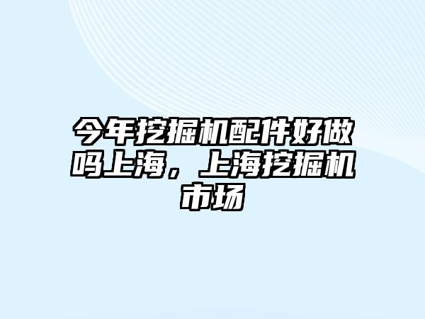 今年挖掘機配件好做嗎上海，上海挖掘機市場