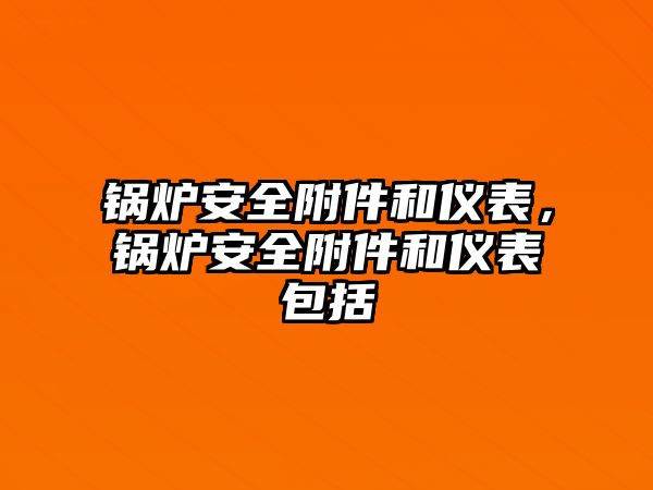 鍋爐安全附件和儀表，鍋爐安全附件和儀表包括