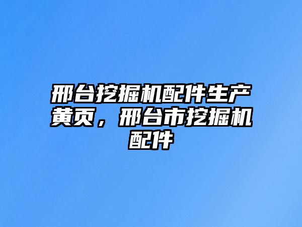 邢臺(tái)挖掘機(jī)配件生產(chǎn)黃頁，邢臺(tái)市挖掘機(jī)配件