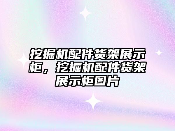 挖掘機配件貨架展示柜，挖掘機配件貨架展示柜圖片