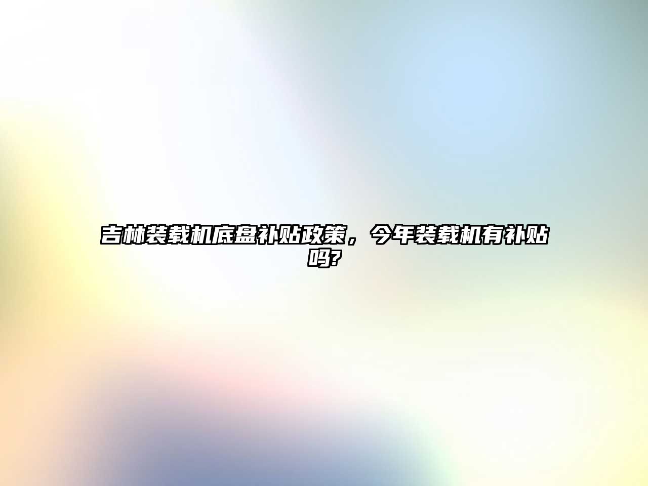 吉林裝載機(jī)底盤補(bǔ)貼政策，今年裝載機(jī)有補(bǔ)貼嗎?