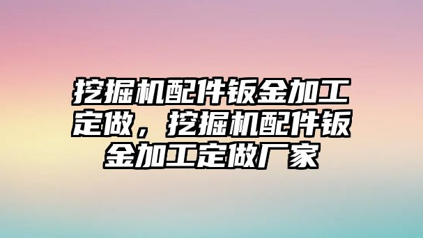 挖掘機(jī)配件鈑金加工定做，挖掘機(jī)配件鈑金加工定做廠家