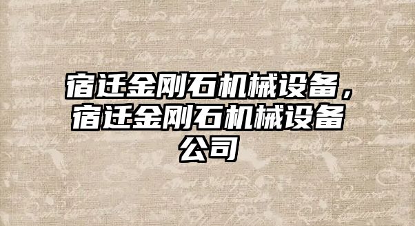 宿遷金剛石機械設(shè)備，宿遷金剛石機械設(shè)備公司