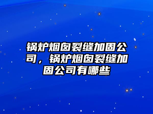 鍋爐煙囪裂縫加固公司，鍋爐煙囪裂縫加固公司有哪些