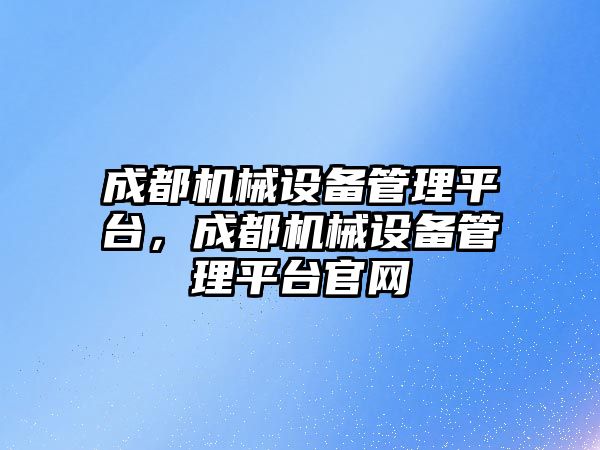 成都機械設備管理平臺，成都機械設備管理平臺官網(wǎng)