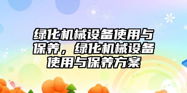 綠化機械設備使用與保養(yǎng)，綠化機械設備使用與保養(yǎng)方案