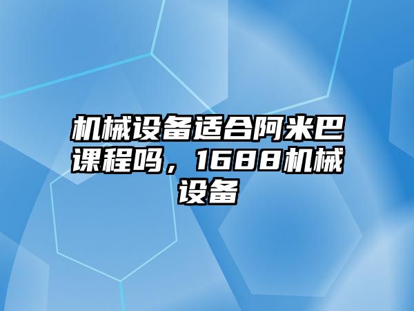 機(jī)械設(shè)備適合阿米巴課程嗎，1688機(jī)械設(shè)備