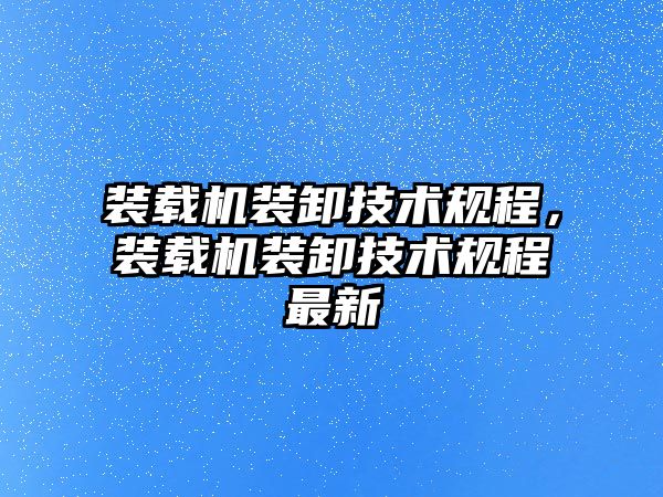 裝載機裝卸技術規(guī)程，裝載機裝卸技術規(guī)程最新