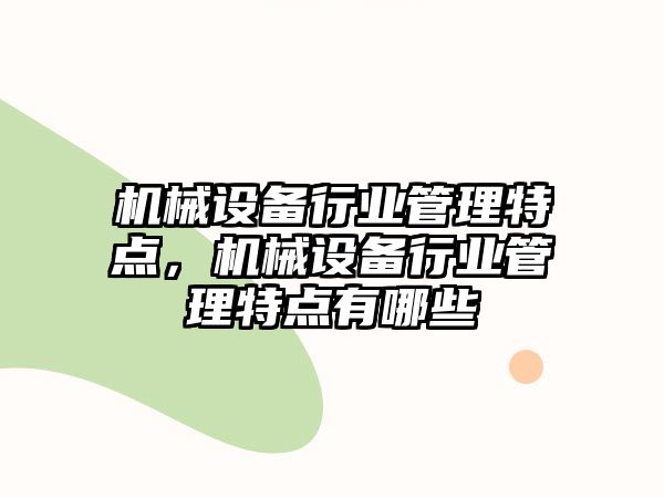 機(jī)械設(shè)備行業(yè)管理特點(diǎn)，機(jī)械設(shè)備行業(yè)管理特點(diǎn)有哪些