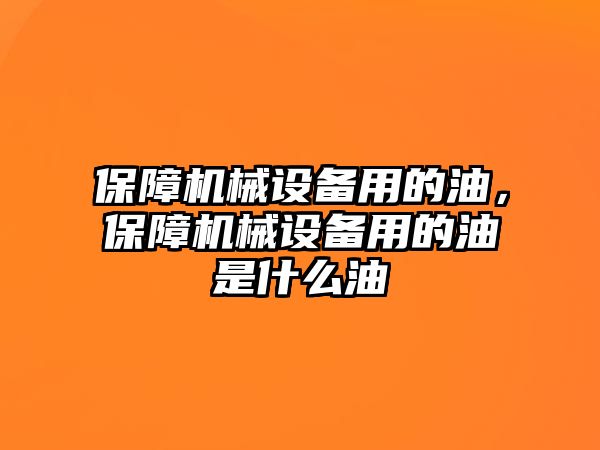 保障機(jī)械設(shè)備用的油，保障機(jī)械設(shè)備用的油是什么油