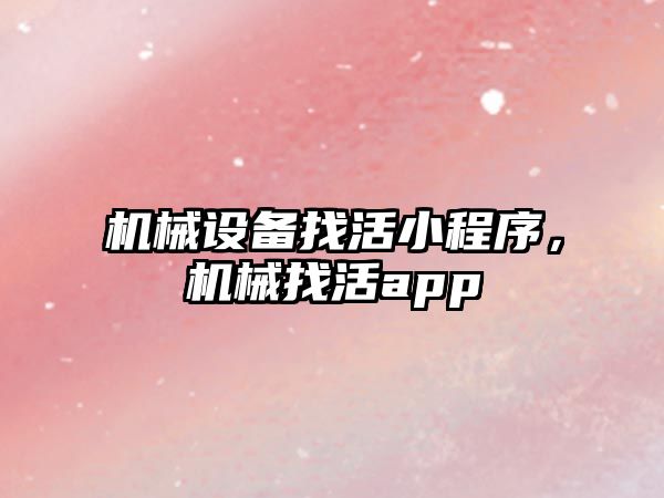 機械設(shè)備找活小程序，機械找活app