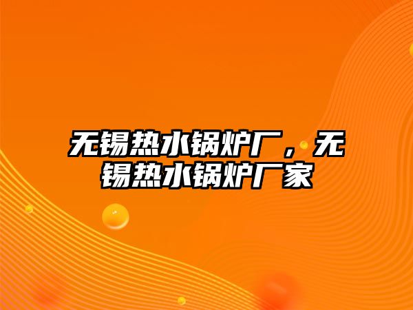 無(wú)錫熱水鍋爐廠，無(wú)錫熱水鍋爐廠家