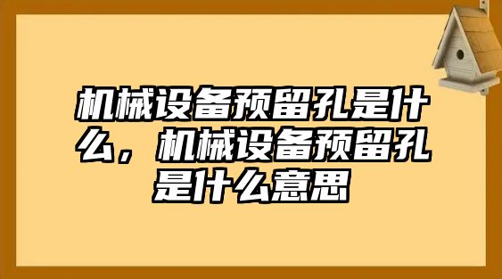 機(jī)械設(shè)備預(yù)留孔是什么，機(jī)械設(shè)備預(yù)留孔是什么意思