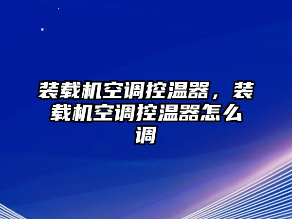 裝載機(jī)空調(diào)控溫器，裝載機(jī)空調(diào)控溫器怎么調(diào)