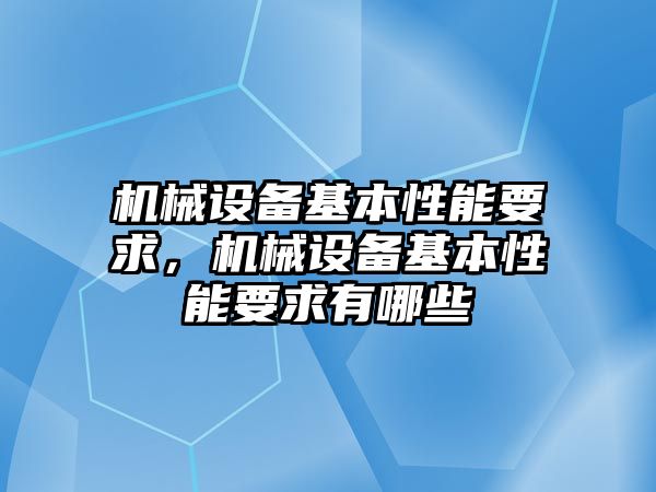 機(jī)械設(shè)備基本性能要求，機(jī)械設(shè)備基本性能要求有哪些