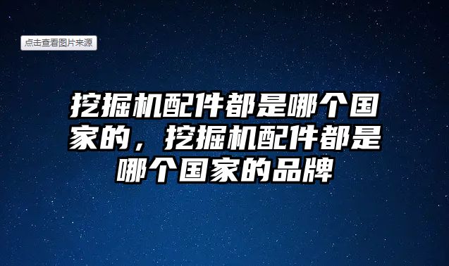 挖掘機(jī)配件都是哪個(gè)國(guó)家的，挖掘機(jī)配件都是哪個(gè)國(guó)家的品牌