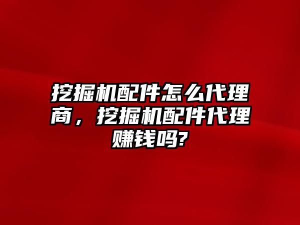 挖掘機(jī)配件怎么代理商，挖掘機(jī)配件代理賺錢嗎?